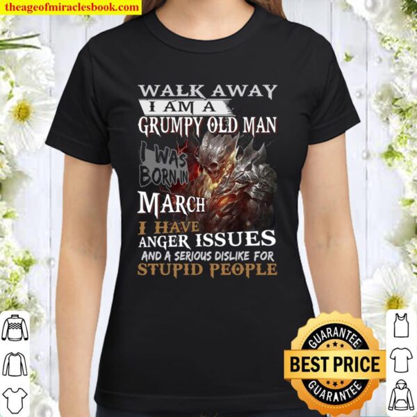 Walk Away I Am A Grumpy Old Man I Was Born In March Anger Issues And A Classic Women T-Shirt