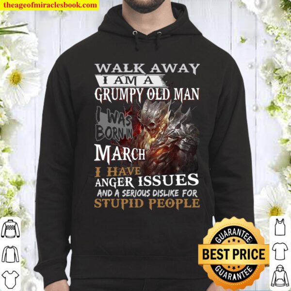 Walk Away I Am A Grumpy Old Man I Was Born In March Anger Issues And A Hoodie