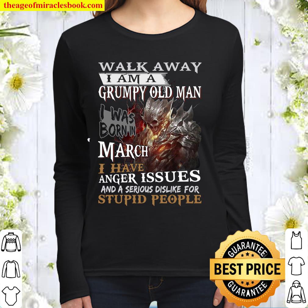 Walk Away I Am A Grumpy Old Man I Was Born In March Anger Issues And A Women Long Sleeved
