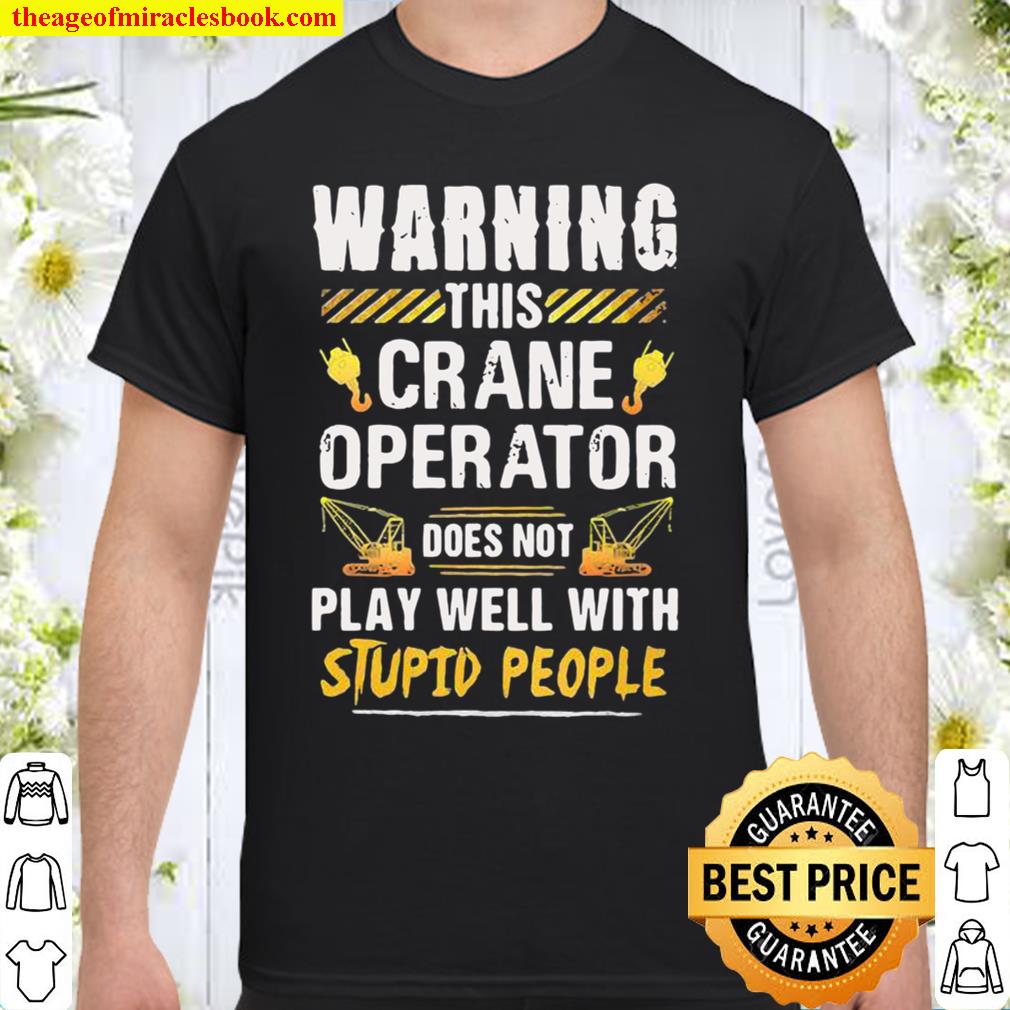Warning this Crane Operator Does Not play Well With Stupid People 2021 Shirt, Hoodie, Long Sleeved, SweatShirt