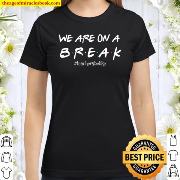 We Are On A Break Teachers Be Like Classic Women T-Shirt