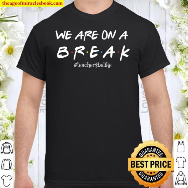 We Are On A Break Teachers Be Like Shirt