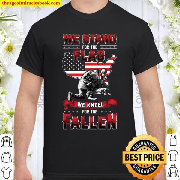 We Stand For The Flag We Kneel For The Fallen Shirt