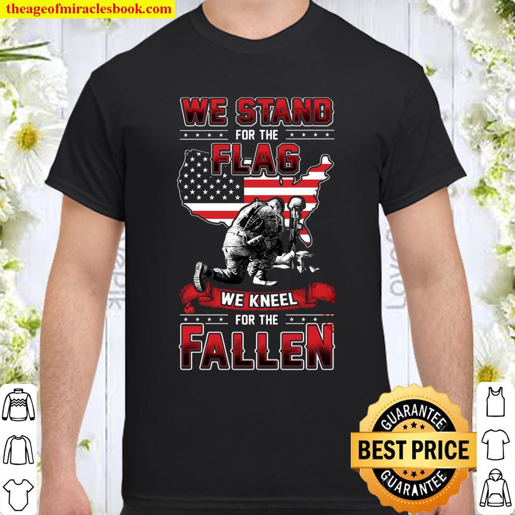 We Stand For The Flag We Kneel For The Fallen Shirt, hoodie, tank top, sweater