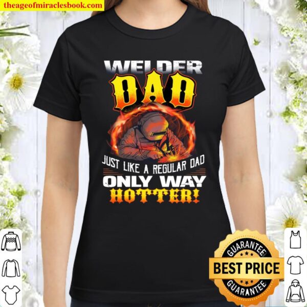 Welder Dad Just Like A Regular Dad Only Way Hotter Classic Women T-Shirt
