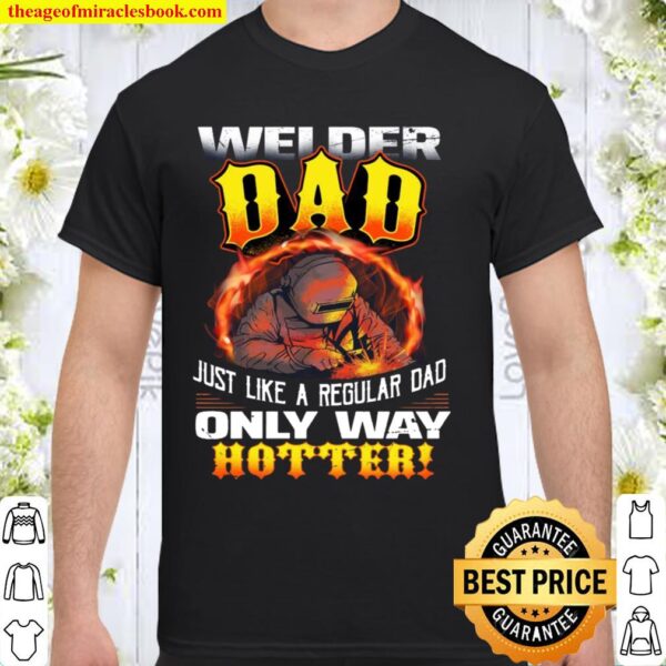 Welder Dad Just Like A Regular Dad Only Way Hotter Shirt