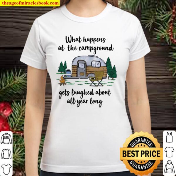 What Happens At The Campground Gets Laughed About All Year Long Classic Women T-Shirt