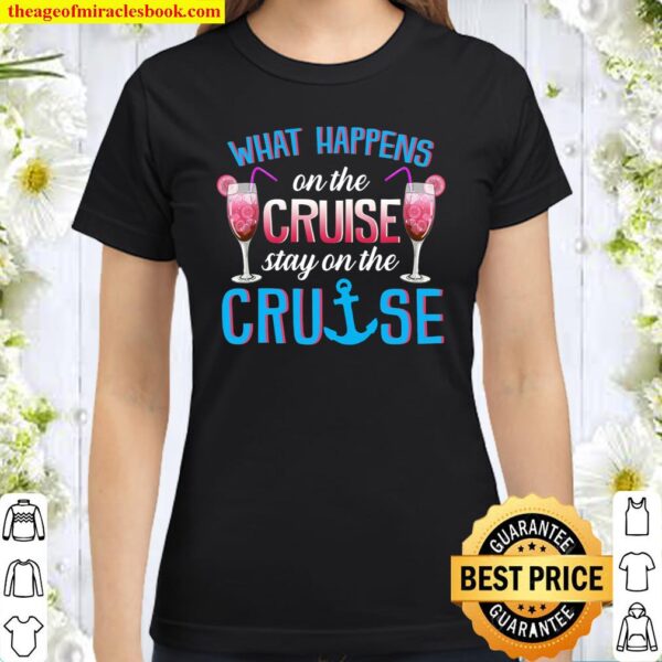 What Happens On The Cruise Stay On The Cruise Classic Women T-Shirt