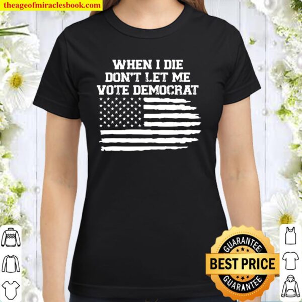 When I Die Don’t Let Me Vote Democrat Classic Women T-Shirt