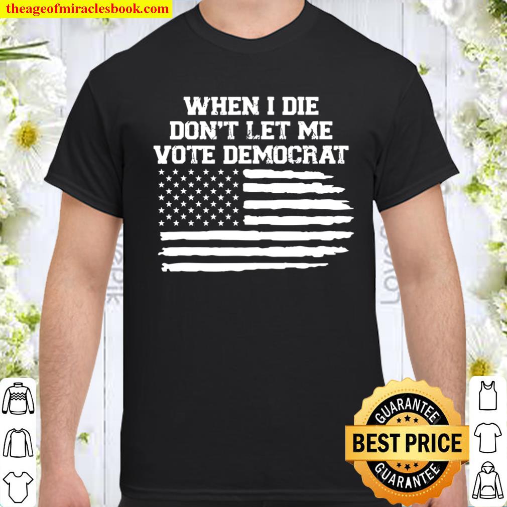 When I Die Don’t Let Me Vote Democrat shirt, hoodie, tank top, sweater
