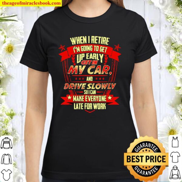 When I Retire Im Going To Make Everyone Late For Work Classic Women T-Shirt