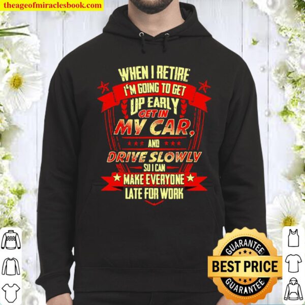 When I Retire Im Going To Make Everyone Late For Work Hoodie