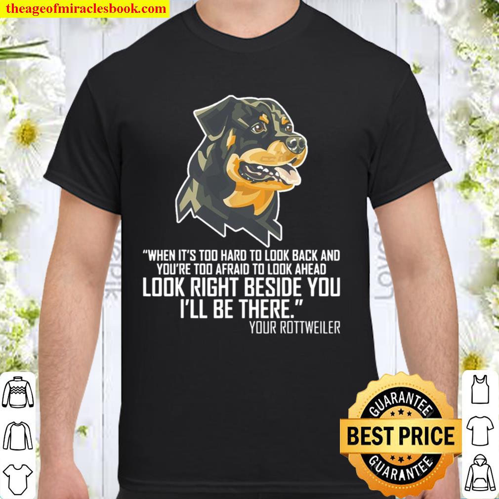 When It’s Too Hard To Lock back And You’re Too Afraid To Look Ahead Look Right Beside You I’ll Be There Your Rottweiler new Shirt, Hoodie, Long Sleeved, SweatShirt