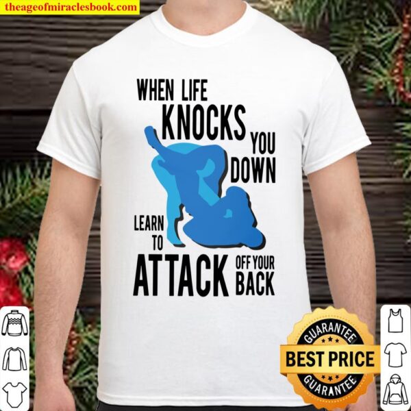 When Life Knocks You Down Learn To Attack Off Your Back Shirt Shirt