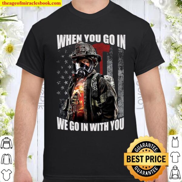 When You Go In We Go In With You Shirt