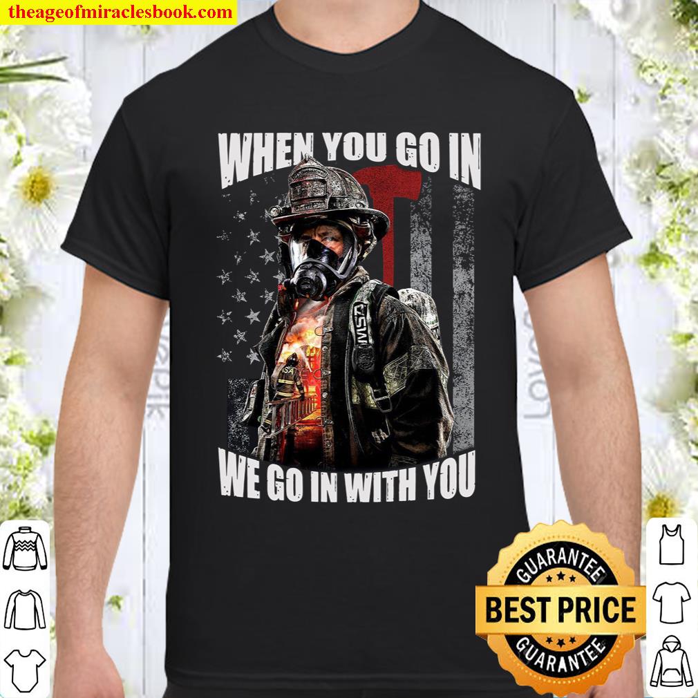 When You Go In We Go In With You shirt, hoodie, tank top, sweater
