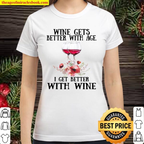 Wine Gets Better With Age I Get Better With Wine Classic Women T-Shirt