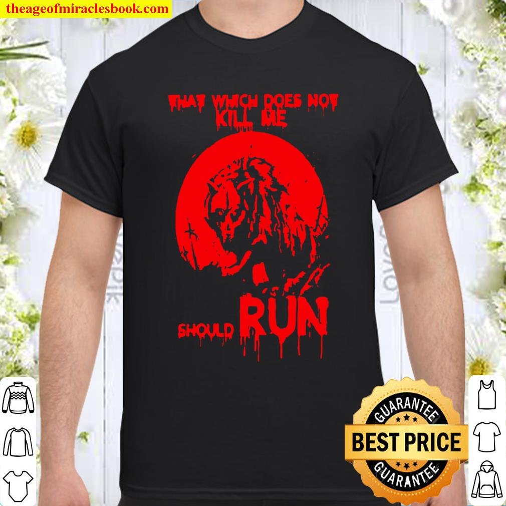 Wolf That Which Does Not Kill Me Should Run Shirt, hoodie, tank top, sweater