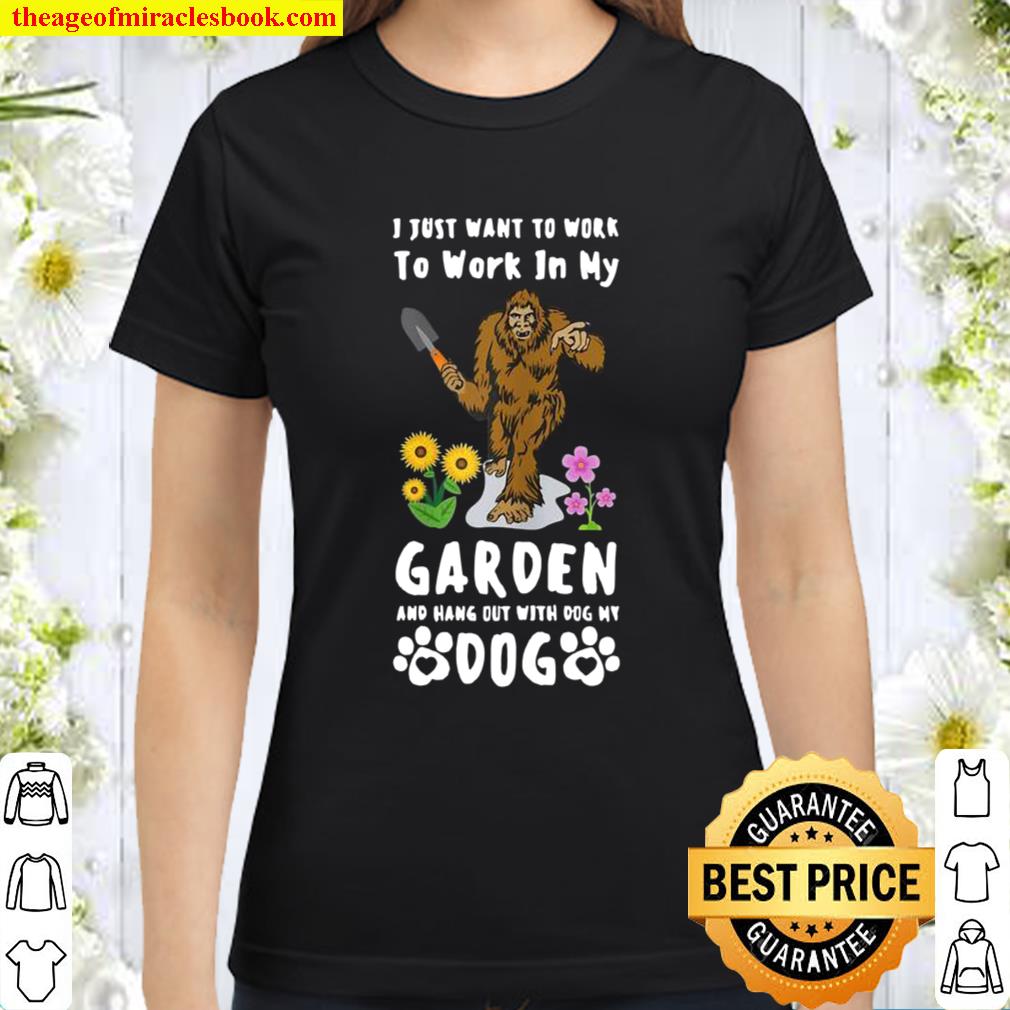 Womens I Just Want To Work In Garden And Hang Out With Dog Bigfoot Classic Women T-Shirt