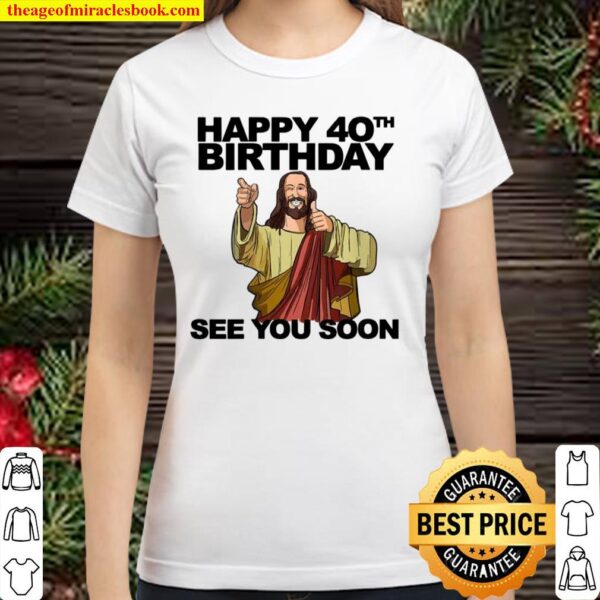 Womens Jesus Happy 40th Birthday See You Soon group birthday Classic Women T-Shirt