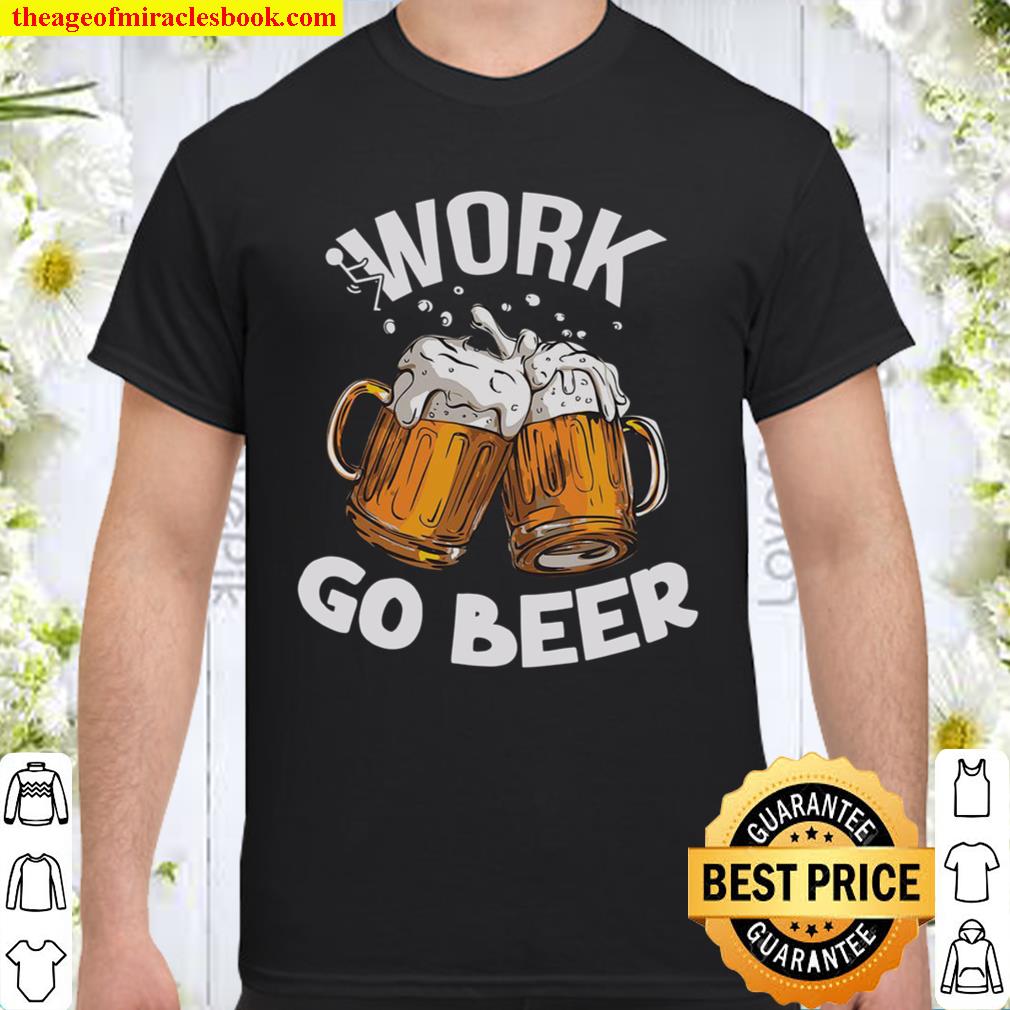 Work Go Beer limited Shirt, Hoodie, Long Sleeved, SweatShirt