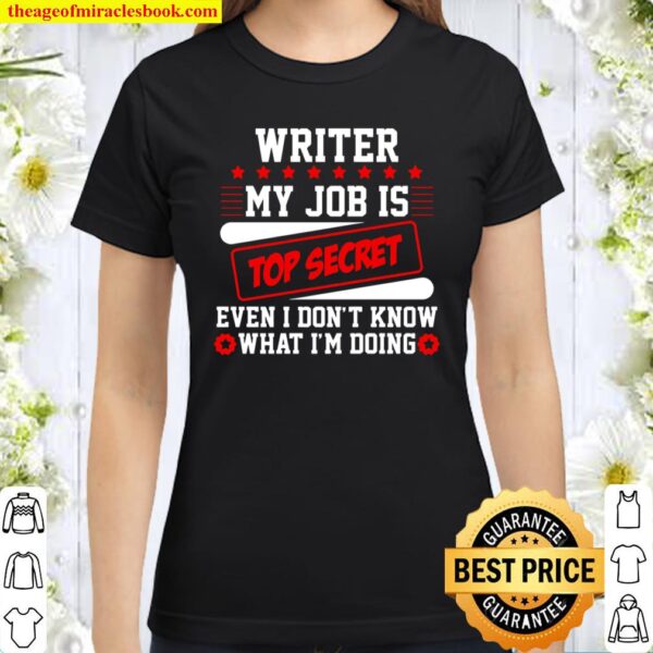 Writer My Job Is Top Secret Even I Don’t Know What I’m Doing Classic Women T-Shirt