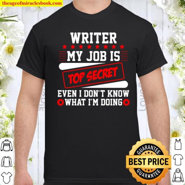 Writer My Job Is Top Secret Even I Don’t Know What I’m Doing Shirt