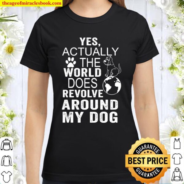 Yes Actually The World Does Revolve Around My Dog Classic Women T-Shirt