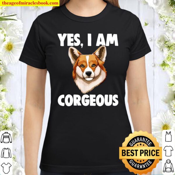 Yes I Am Corgeous Crazy Corgi Love Classic Women T-Shirt