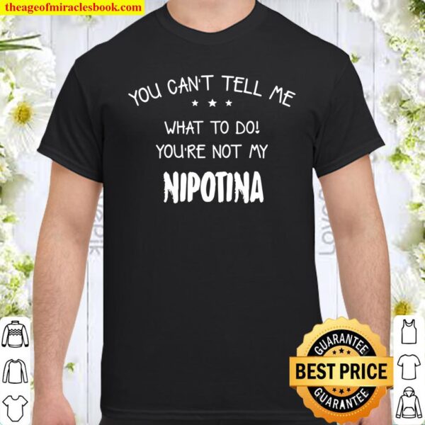 You Can’t Tell Me What To Do You’re Not My Nipotina Shirt