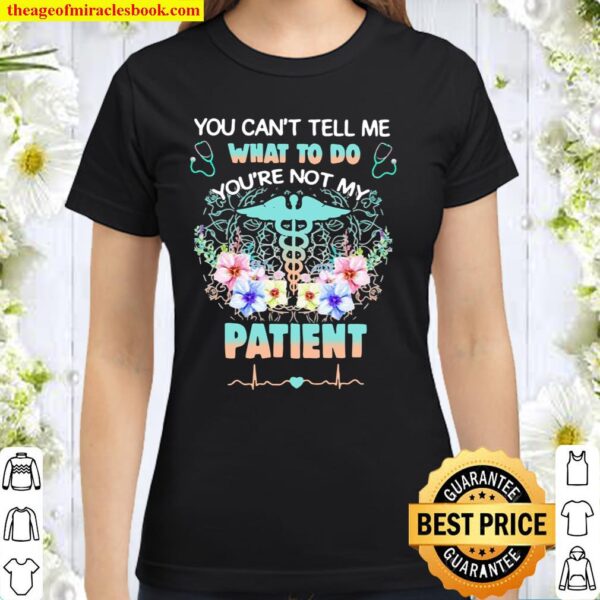 You Can’t Tell Me What To Do You’re Not My Patein Medical Flower Classic Women T-Shirt