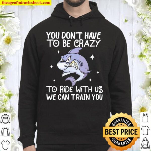 You Don’t Have To Be Crazy To Ride With Us We an TRain You Shark Hoodie