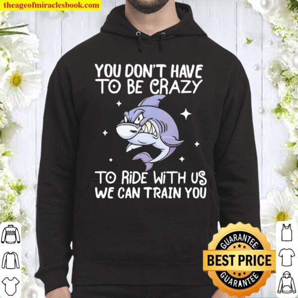 You Don’t Have To Be Crazy To Ride With Us We an TRain You Shark Hoodie