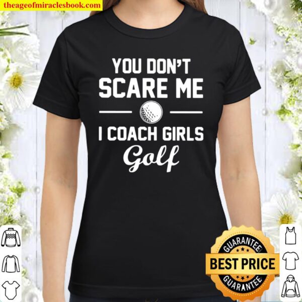 You Don’t Scare Me I Coach Girls Golf Classic Women T-Shirt