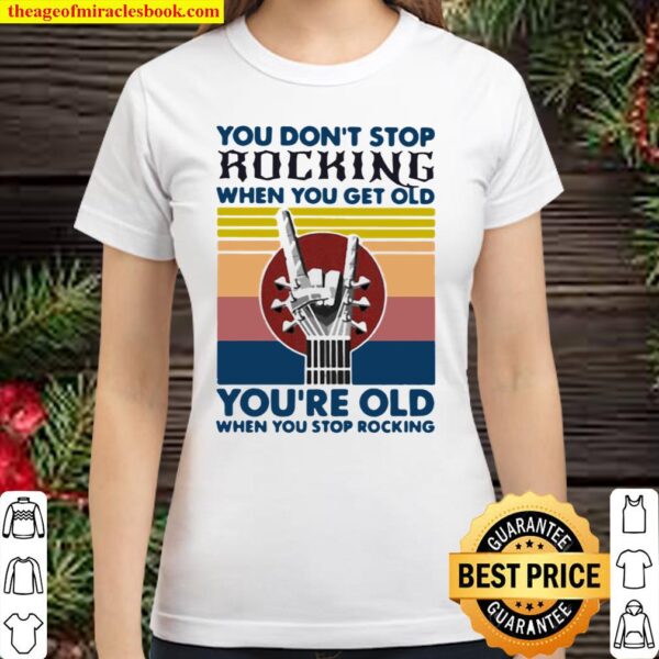 You Don’t Stop Rocking When You Get Old You’re Old When You Stop Rocki Classic Women T-Shirt