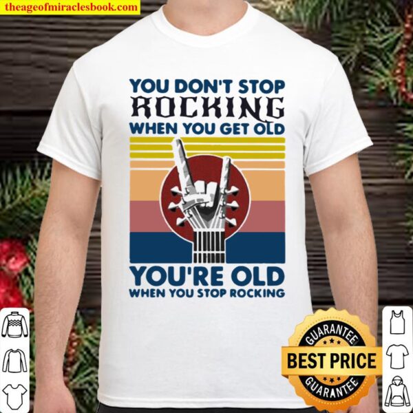You Don’t Stop Rocking When You Get Old You’re Old When You Stop Rocki Shirt