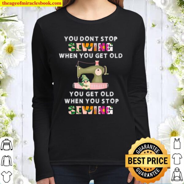 You Don’t Stop Sewing When You Get Old You Get Old When You Stop Sewin Women Long Sleeved