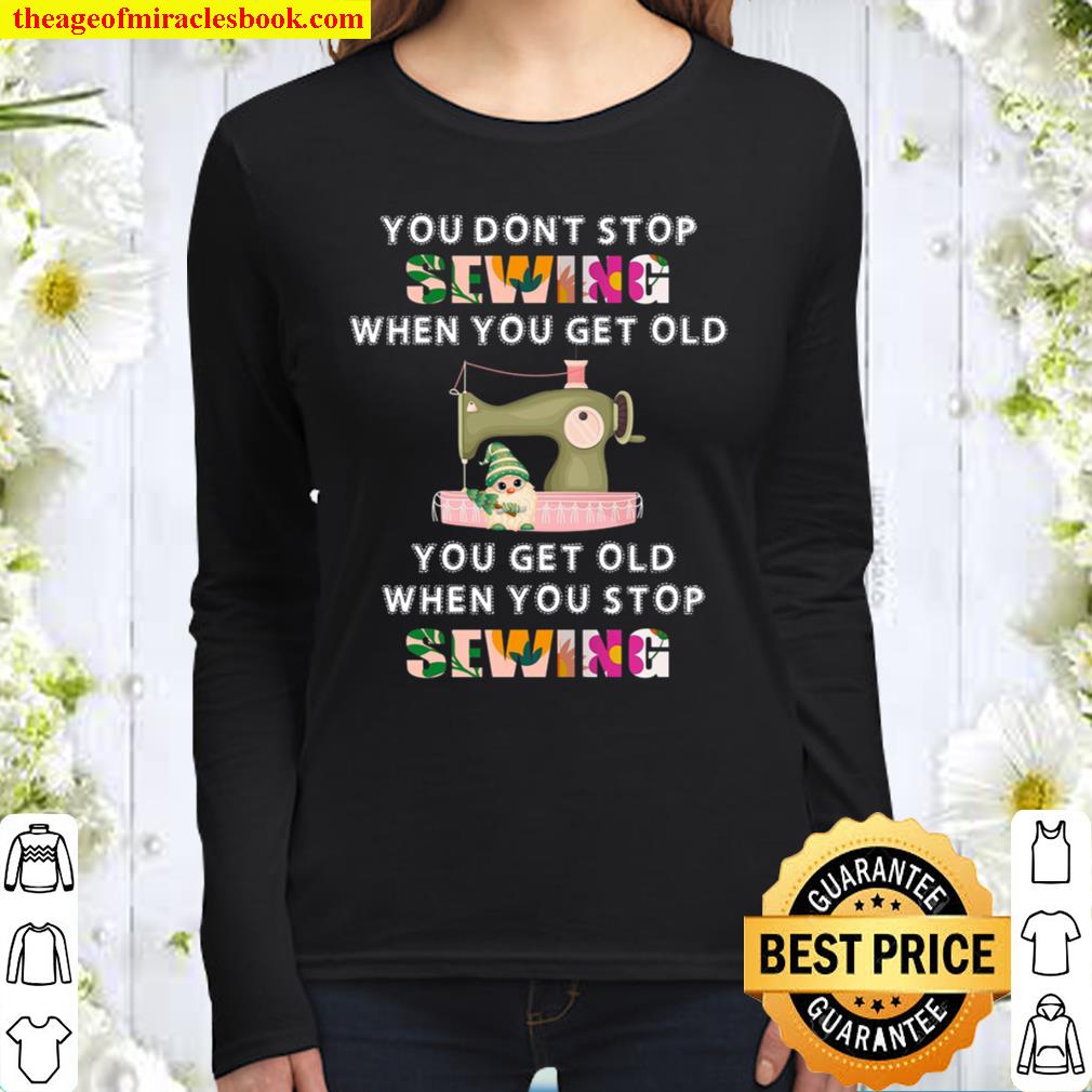 You Don’t Stop Sewing When You Get Old You Get Old When You Stop Sewin Women Long Sleeved