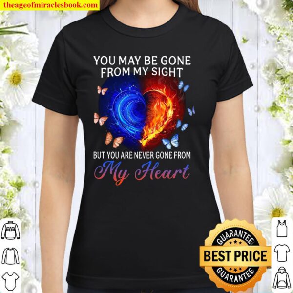 You May Be Gone From My Sight But You Are Never Gone From My Heart Classic Women T-Shirt