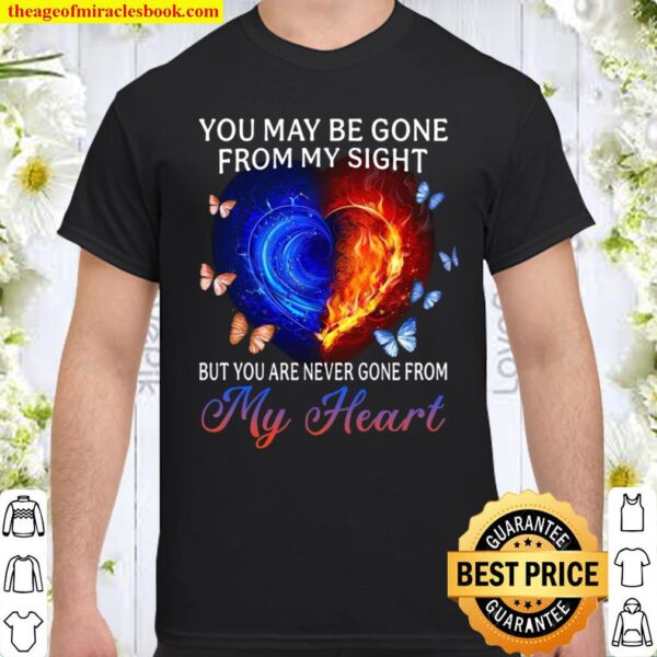 You May Be Gone From My Sight But You Are Never Gone From My Heart Shirt