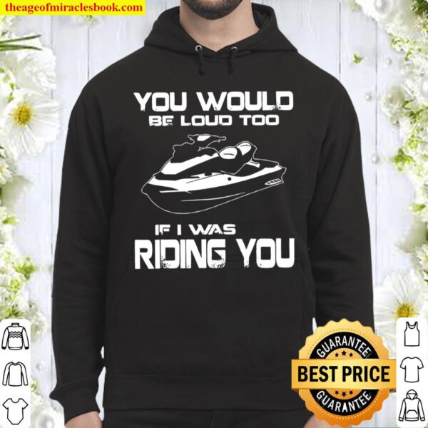 You Would Be Loud Too If I Was Riding You Hoodie