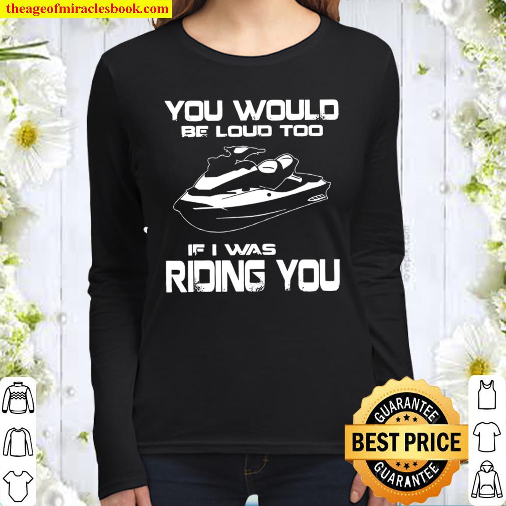You Would Be Loud Too If I Was Riding You Women Long Sleeved
