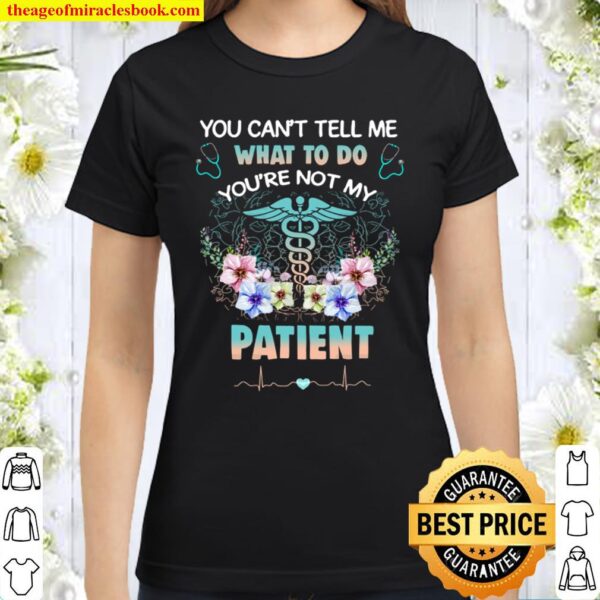You can’t tell me what to do you’re not my patient Classic Women T-Shirt