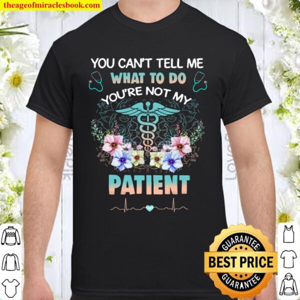 You can’t tell me what to do you’re not my patient Shirt