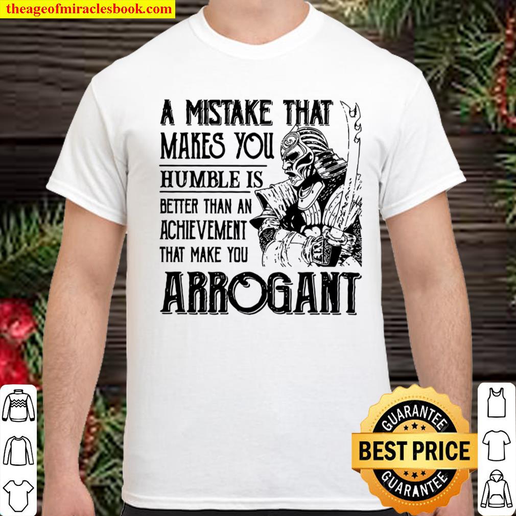 A Mistake That Makes You Humble Is Better Than An Achievement That Make You Arrogant shirt, hoodie, tank top, sweater