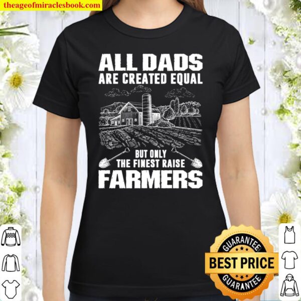 All Dads Are Created Equal But Only The Finest Raise Farmers Classic Women T-Shirt
