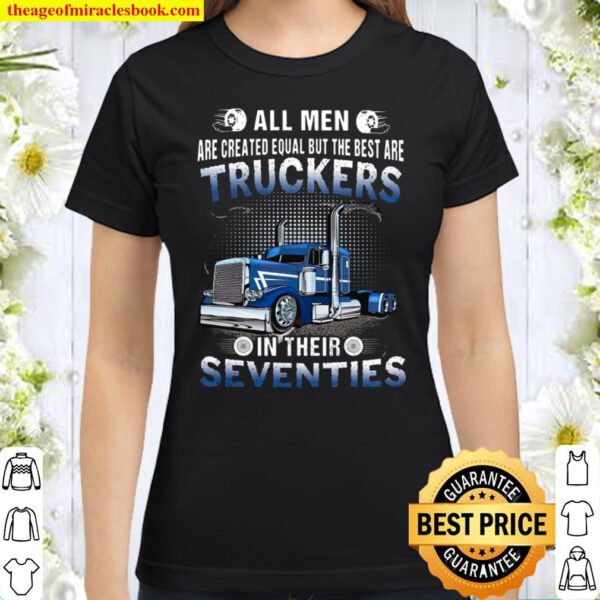 All Men Are Created Equal But The Best Are Truckers In Their Seventies Classic Women T-Shirt