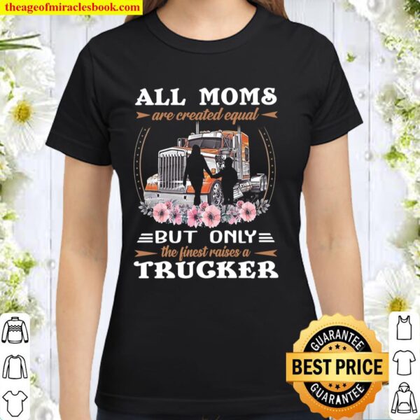 All Moms Are Created Equal But Only The Finest Raises A Trucker Classic Women T-Shirt