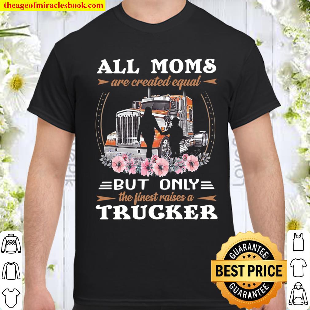All Moms Are Created Equal But Only The Finest Raises A Trucker shirt, hoodie, tank top, sweater