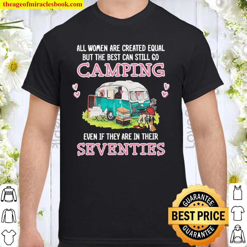 All Women Are Created Equal But The Best Can Still Go Camping Even If They Are In Their Seventies hot Shirt, Hoodie, Long Sleeved, SweatShirt
